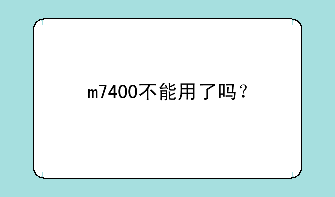 m7400不能用了吗？