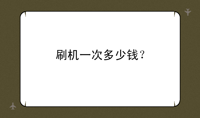 刷机一次多少钱？