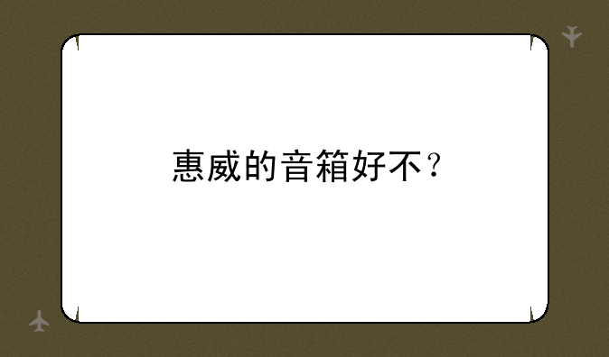 惠威的音箱好不？