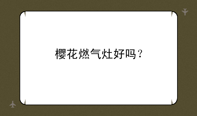 樱花燃气灶好吗？