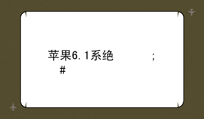 苹果6.1系统怎么样