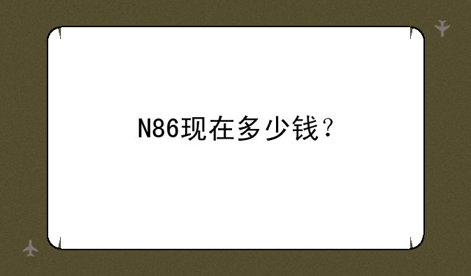 N86现在多少钱？