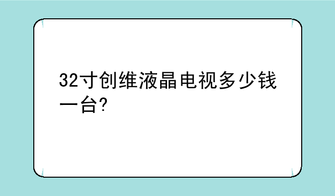 32寸创维液晶电视多少钱一