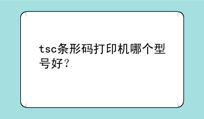 tsc条形码打印机哪个型号好？