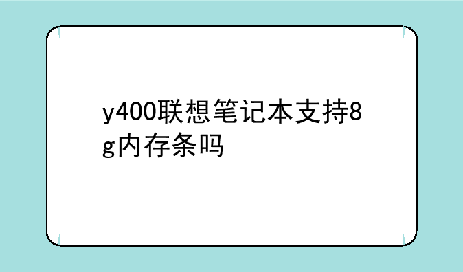 y400联想笔记本支持8g内存条吗