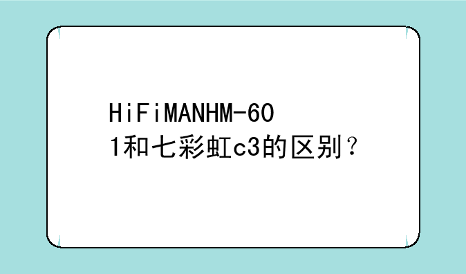 HiFiMANHM-601和七彩虹c3的区