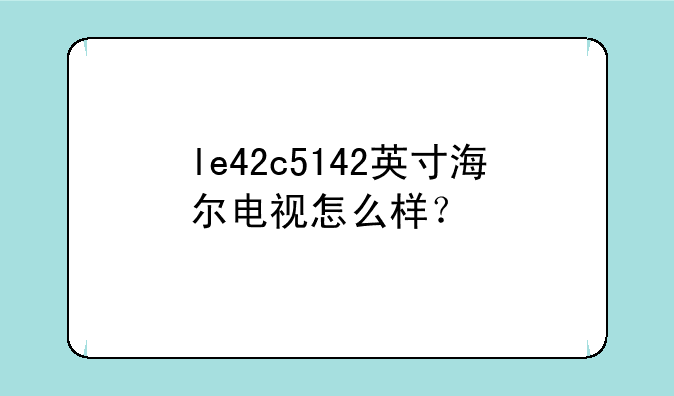 le42c5142英寸海尔电视怎么