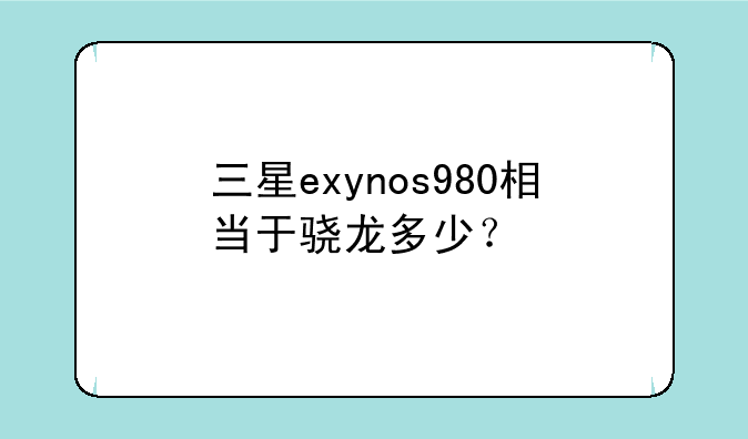 三星exynos980相当于骁龙多