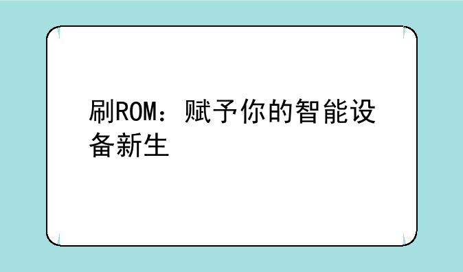 刷ROM：赋予你的智能设备新生