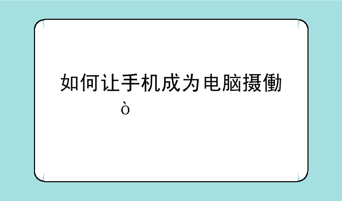 如何让手机成为电脑摄像