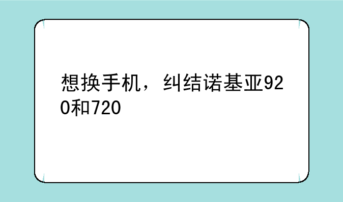 想换手机，纠结诺基亚920和720