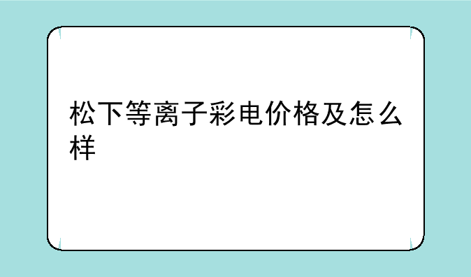 松下等离子彩电价格及怎