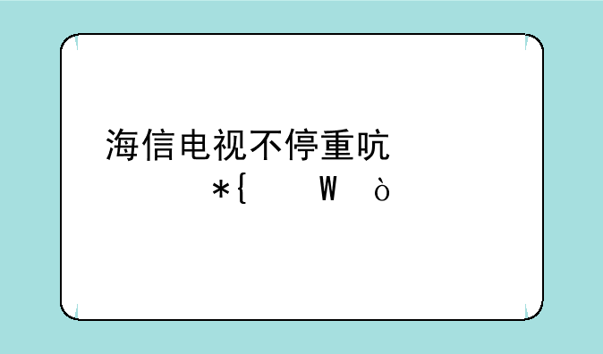 海信电视不停重启解决办法？