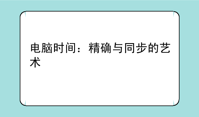电脑时间：精确与同步的艺术
