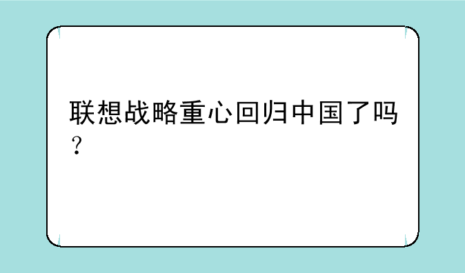 联想战略重心回归中国了