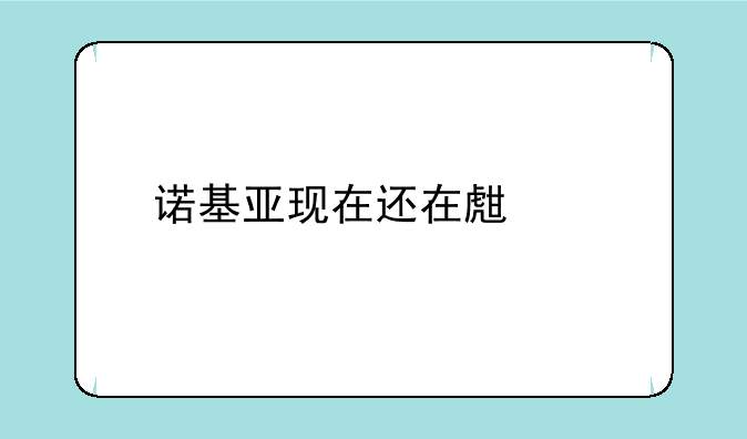 诺基亚现在还在生产手机吗？