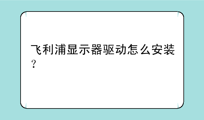 飞利浦显示器驱动怎么安装？