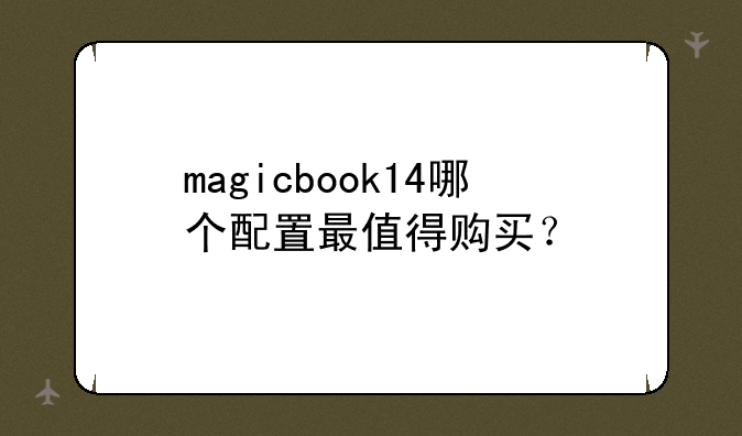 magicbook14哪个配置最值得购
