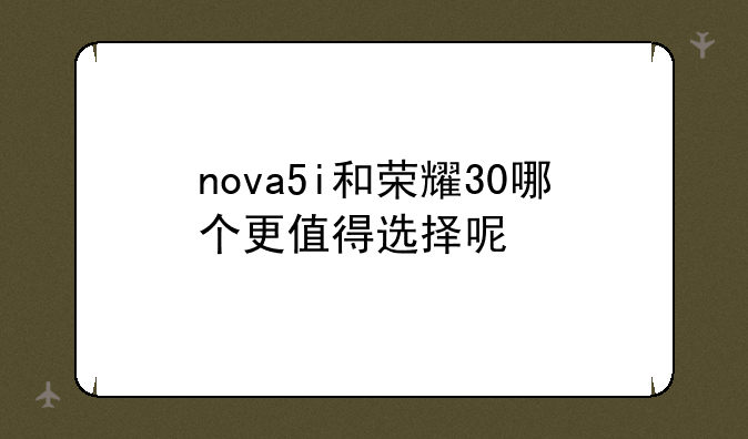 nova5i和荣耀30哪个更值得选择呢