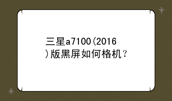 三星a7100(2016)版黑屏如何格机？