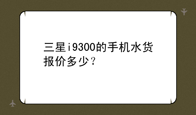 三星i9300的手机水货报价多少？
