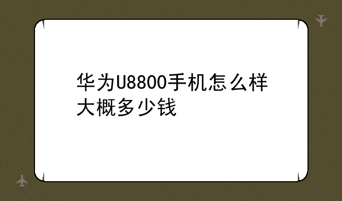 华为U8800手机怎么样大概多少钱
