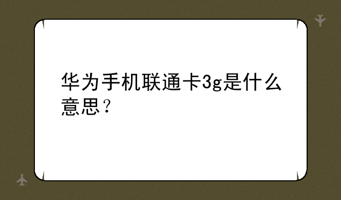 华为手机联通卡3g是什么意