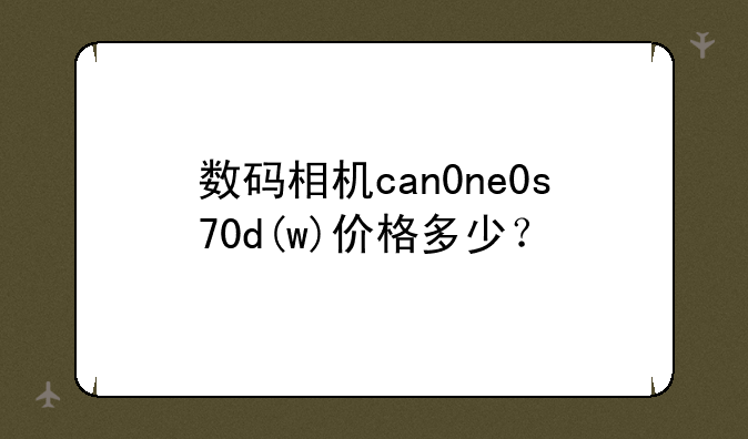 数码相机can0ne0s70d(w)价格多