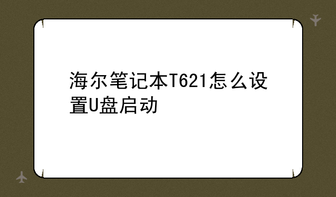 海尔笔记本T621怎么设置U盘启动