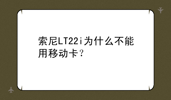 索尼LT22i为什么不能用移动卡？