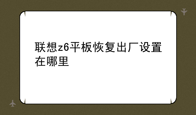 联想z6平板恢复出厂设置在哪里