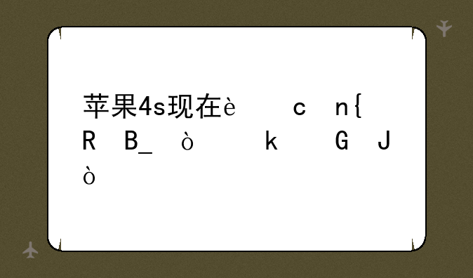 苹果4s现在还回收吗？多少钱？