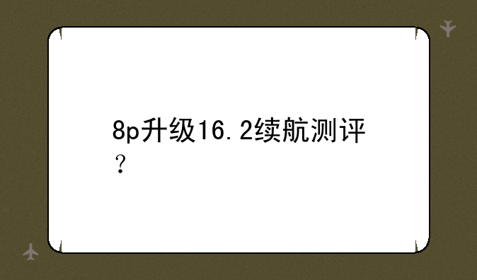 8p升级16.2续航测评？