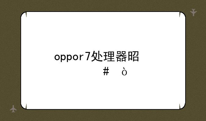 oppor7处理器是什么？