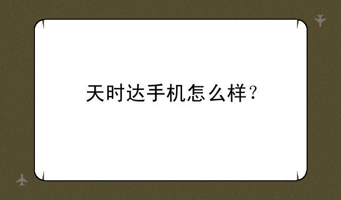 天时达手机怎么样？