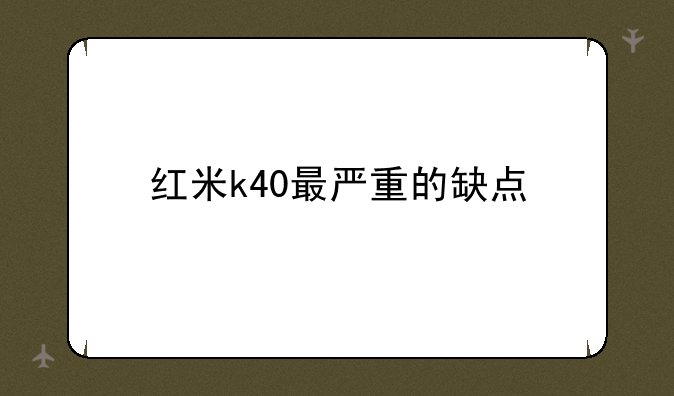 红米k40最严重的缺点