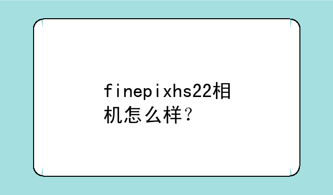 finepixhs22相机怎么样？