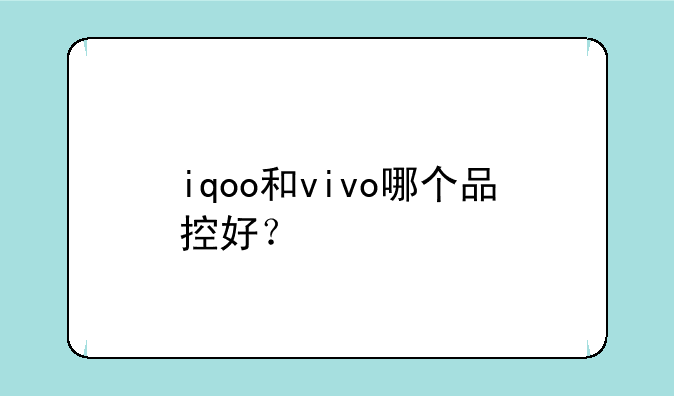 iqoo和vivo哪个品控好？