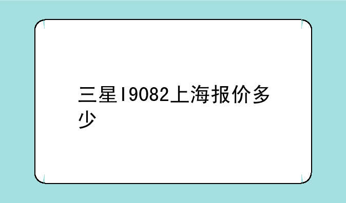 三星I9082上海报价多少