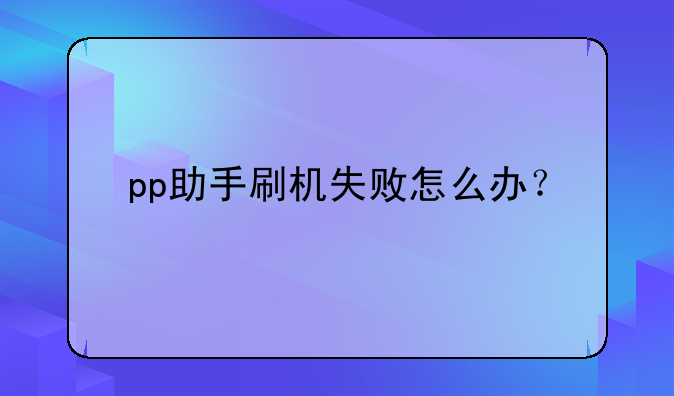 pp助手刷机失败怎么办？