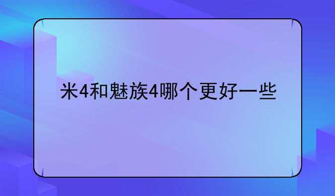 米4和魅族4哪个更好一些，