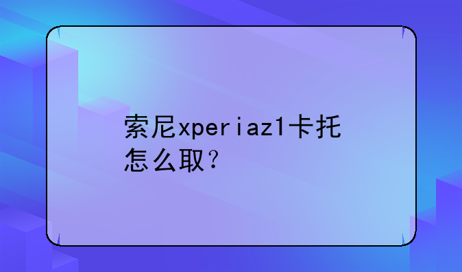 索尼xperiaz1卡托怎么取？