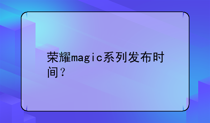 荣耀magic系列发布时间？