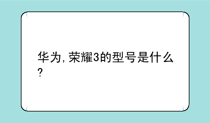 华为,荣耀3的型号是什么