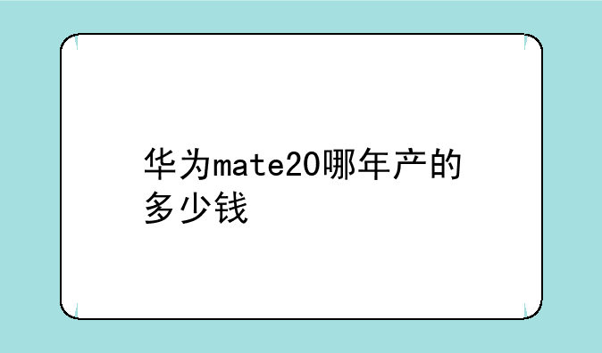 华为mate20哪年产的多少钱