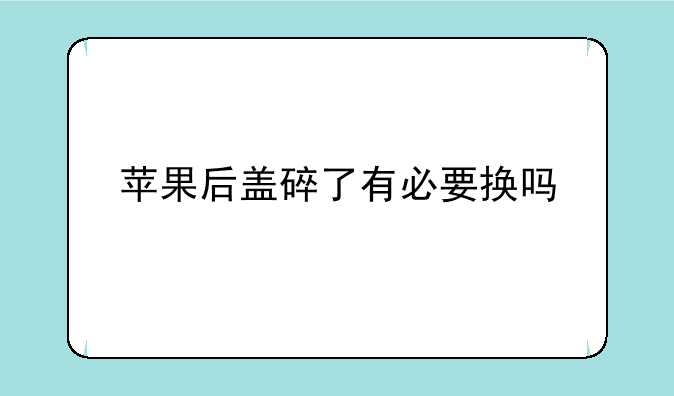 苹果后盖碎了有必要换吗