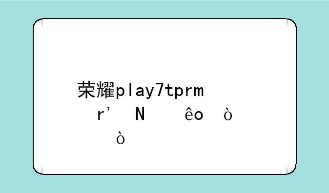 荣耀play7tpro有哪些缺点？