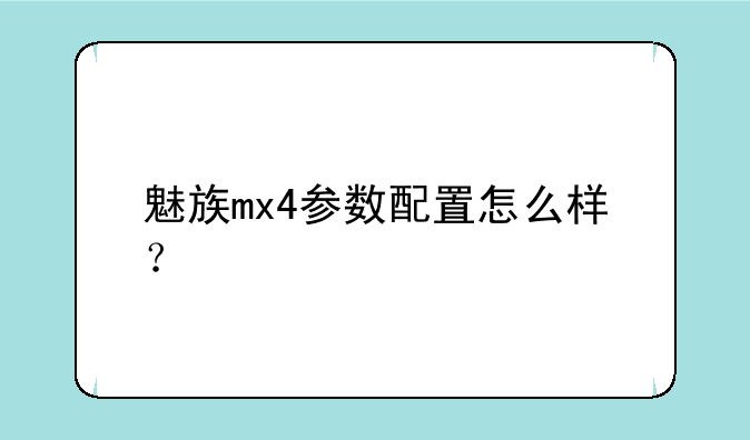 魅族mx4参数配置怎么样？