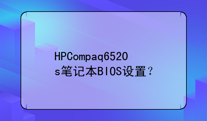 HPCompaq6520s笔记本BIOS设置？