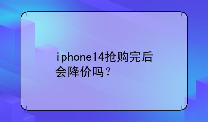 iphone14抢购完后会降价吗？